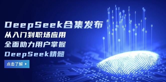 [虚拟项目]（14281期）DeepSeek合集发布，从入门到职场应用，全面助力用户掌握DeepSeek精髓