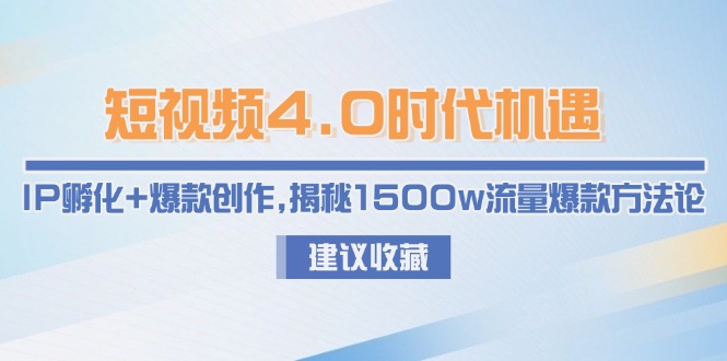 [短视频运营]（15019期）短视频4.0时代机遇：IP孵化+爆款创作，揭秘1500w流量爆款方法论