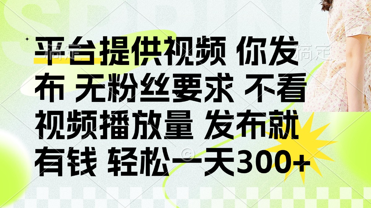 [虚拟项目]（14224期）发布平台提供视频就有钱 无粉丝要求 不看视频播放量 发布就有钱 一天300+