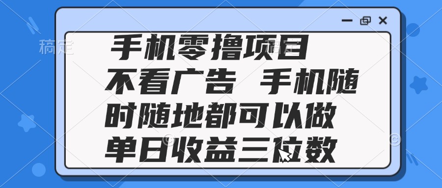 [虚拟项目]（14855期）2025手机零撸项目 不看广告 手机随时可做 单日收益三位数