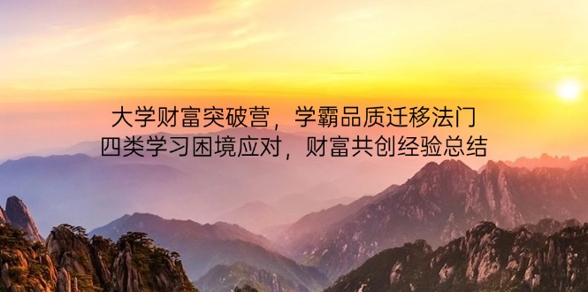 [投资理财]（14484期）大学财富突破营，学霸品质迁移法门，四类学习困境应对，财富共创经验总结