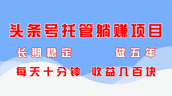 [虚拟项目]（14635期）头条号托管躺赚项目，长期稳定，可做五年，每天十分钟，收益几百块