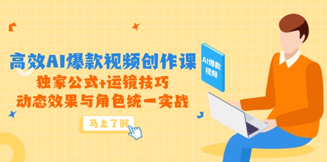[人工智能]（14818期）高效AI爆款视频创作课，独家公式+运镜技巧，动态效果与角色统一实战