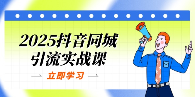 [短视频运营]（14297期）2025抖音同城引流实战课：单店模型+团购爆款逻辑，快速提升POI热度分