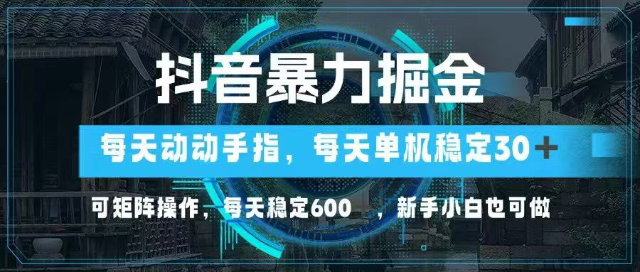 [短视频运营]（14541期）抖音暴力掘金，动动手指就可以，单机30+，可矩阵操作，每天稳定600+，...