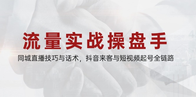 [引流-涨粉-软件]（14801期）流量实战操盘手，同城直播技巧与话术，抖音来客与短视频起号全链路