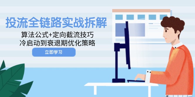 [引流-涨粉-软件]（14724期）投流全链路实战拆解：算法公式+定向截流技巧，冷启动到衰退期优化策略