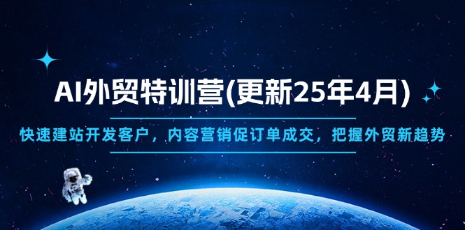 [跨境电商]（14455期）AI外贸特训营(更新25年4月)，快速建站开发客户，内容营销促订单成交，...