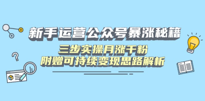 [公众号]（14111期）新手运营公众号暴涨秘籍，三步实操月涨千粉，附赠可持续变现思路解析