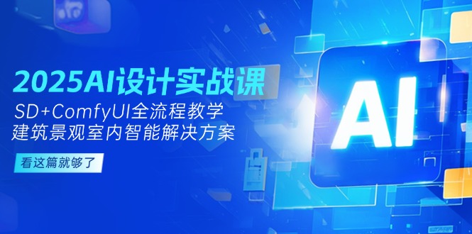 [人工智能]（14985期）2025AI设计实战课，SD+ComfyUI全流程教学，建筑景观室内智能解决方案