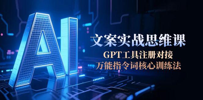 [虚拟项目]（15152期）AI文案实战思维课，GPT工具注册对接，万能指令词核心训练法