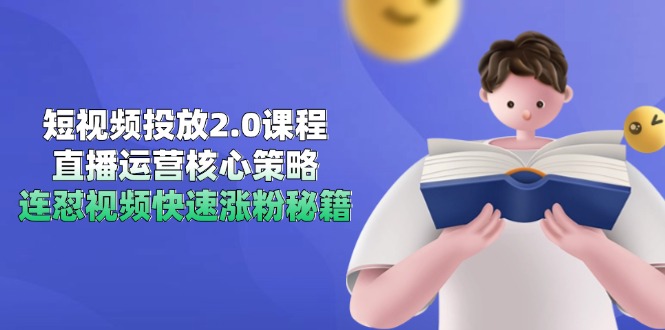 [短视频运营]（14980期）短视频投放2.0课程，直播运营核心策略，连怼视频快速涨粉秘籍