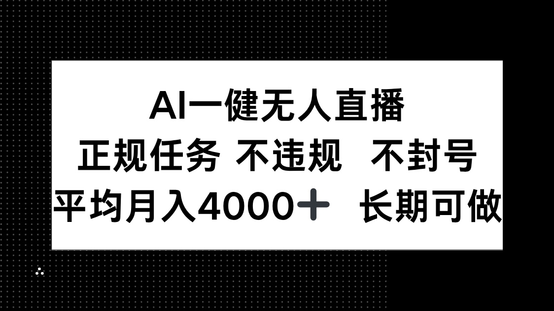 [直播玩法]（14780期）AI一键无人直播，正规任务 不违规 不封号，平均月入4000+ 长期可做