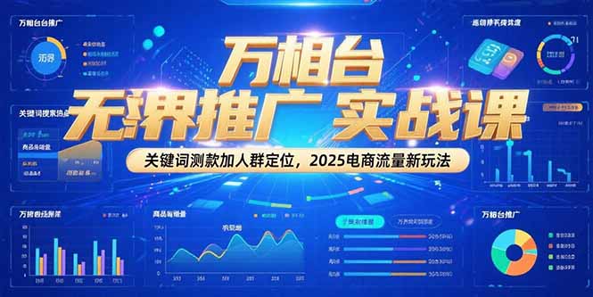 [国内电商]（15192期）万相台无界推广实战课，关键词测款加人群定位，2025电商流量新玩法