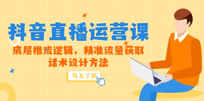 [直播玩法]（14917期）5月新课-抖音直播运营课，底层推流逻辑，精准流量获取，话术设计方法