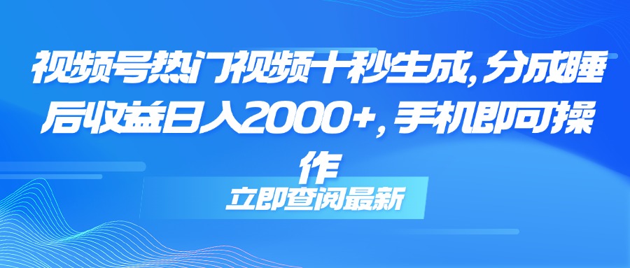 [短视频运营]（14947期）视频号热门视频十秒生成，分成睡后收益日入2000+，手机即可操作