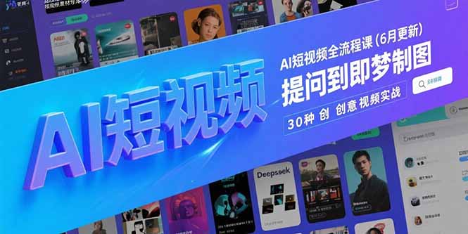 [人工智能]（15194期）AI短视频全流程课(6月更新)，Deepseek提问到即梦制图，30种创意视频实战