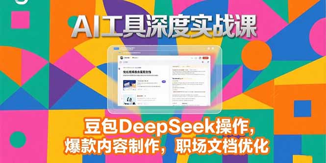 [人工智能]（15372期）2025AI工具深度实战课，豆包DeepSeek操作，爆款内容制作，职场文档优化