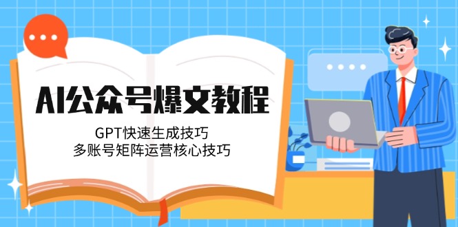[公众号]（14977期）AI公众号爆文教程，GPT快速生成技巧，多账号矩阵运营核心技巧