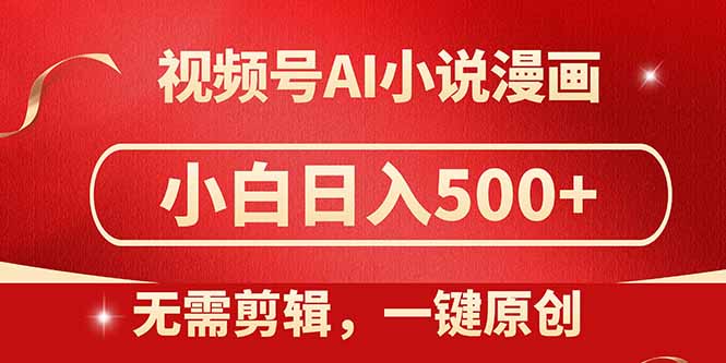 [短视频运营]（14759期）视频号AI小说漫画，无需剪辑，一键洗稿原创，小白日入500+，喂饭级教程