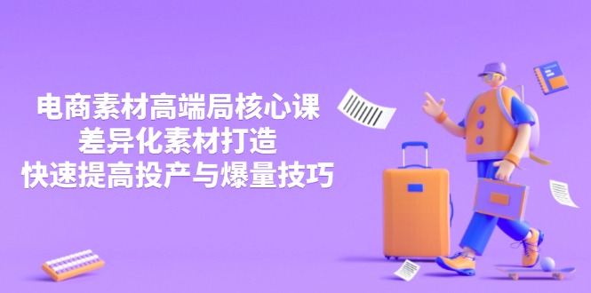 [国内电商]（14279期）3月电商素材高端局核心课，差异化素材打造，快速提高投产与爆量技巧