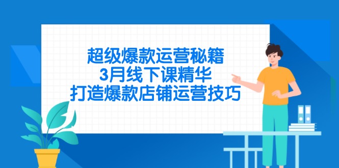 [国内电商]（14274期）超级爆款运营秘籍，3月线下课精华，打造爆款店铺运营技巧