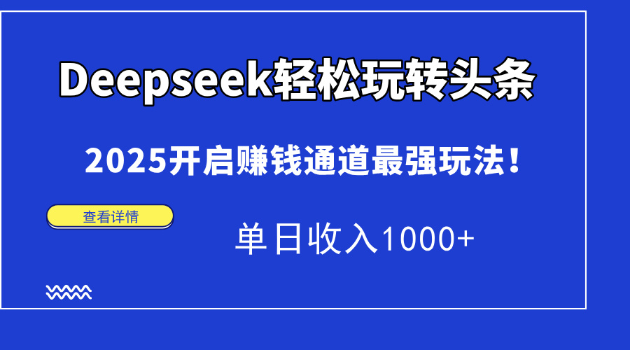 [人工智能]（15084期）Deepseek轻松玩转头条，2025开启赚钱通道最强玩法！单日收入1000+