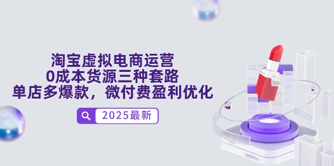 [国内电商]（14739期）淘宝虚拟电商运营，0成本货源三种套路，单店多爆款，微付费盈利优化