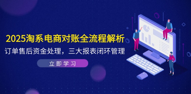 [国内电商]（14717期）2025淘系电商对账全流程解析，订单售后资金处理，三大报表闭环管理