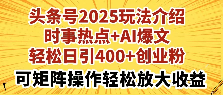 [虚拟项目]（14113期）头条号2025玩法介绍时事热点+AI爆文轻松日引400+创业粉可矩阵操作轻松...