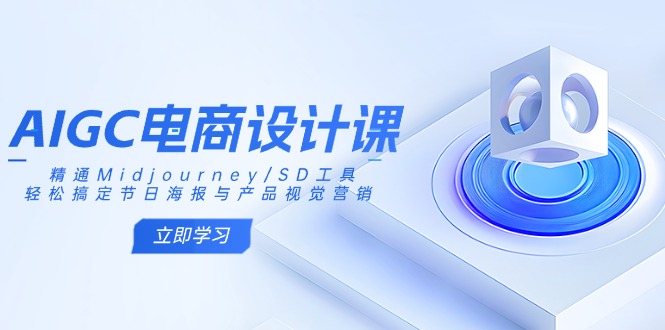 [人工智能]（14577期）AIGC电商设计课：精通Midjourney/SD工具，轻松搞定节日海报与产品视觉营销