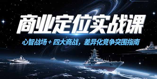 [创业项目]（15252期）商业定位实战课，心智战场+四大商战，差异化竞争突围指南-第1张图片-智慧创业网