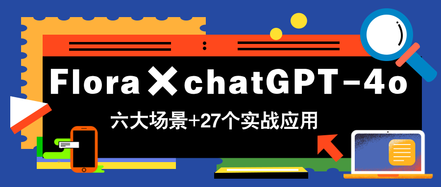 [人工智能]（14668期）Flora×chatGPT-4o，带你玩转六大场景的27个实战应用，学完立即变现