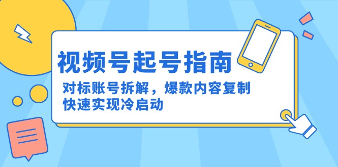 [短视频运营]（15028期）视频号起号指南：对标账号拆解，爆款内容复制，快速实现冷启动