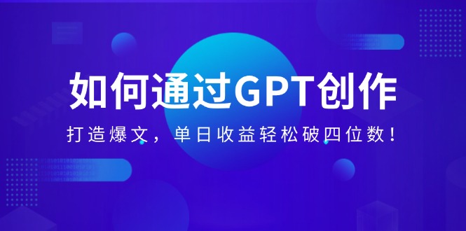 [虚拟项目]（14228期）如何通过GPT创作，打造爆文，单日收益轻松破四位数！