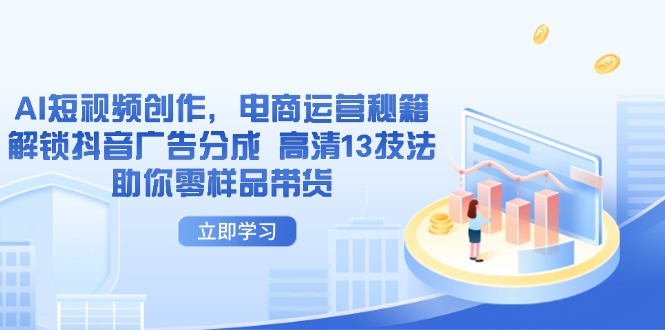 [国内电商]（14418期）AI短视频创作，电商运营秘籍，解锁抖音广告分成 高清13技法助你零样品带货