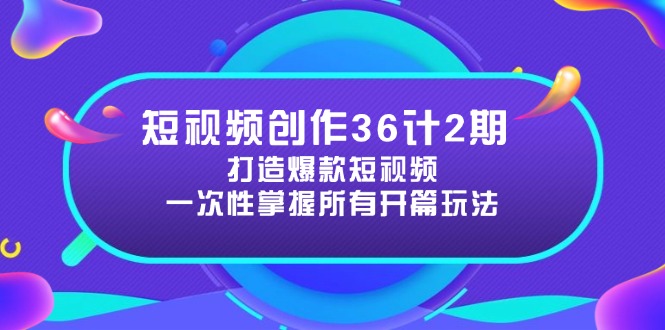 [短视频运营]（14665期）短视频创作36计2期：打造爆款短视频所需的各类开篇技巧，提升视频吸引力