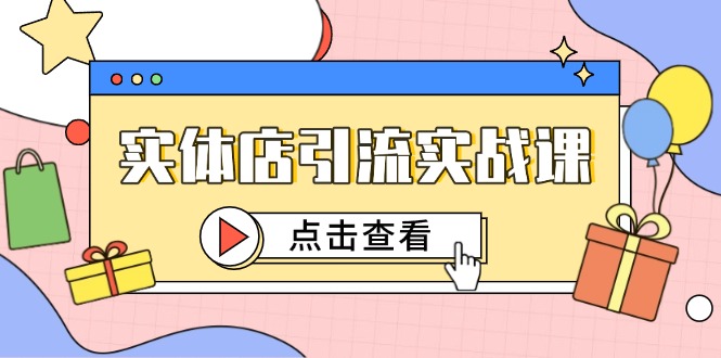 [引流-涨粉-软件]（14828期）实体店引流实战课，短视频认知+抖加投放，精准对标百客进店
