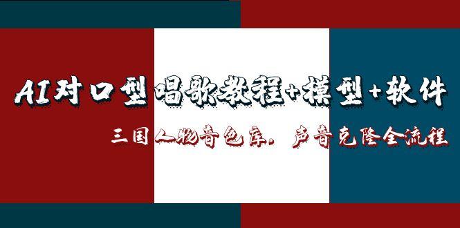 [热门给力项目]（14930期）AI对口型唱歌教程+模型+软件，三国人物音色库，声音克隆全流程-第1张图片-智慧创业网