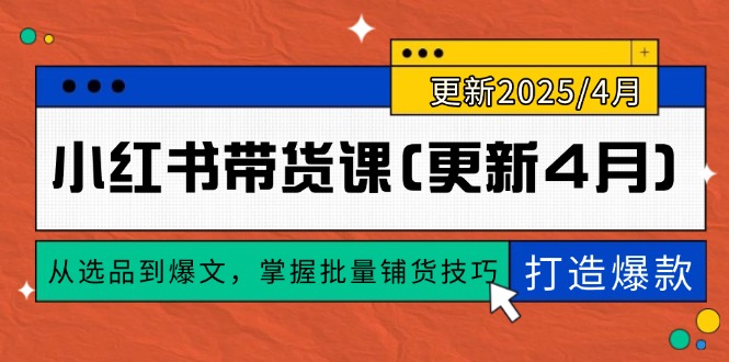 [小红书]（14661期）小红书带货课(更新4月)，从选品到爆文，掌握批量铺货技巧，0到1打造爆款-第1张图片-智慧创业网