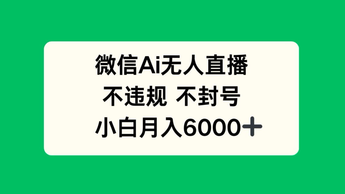 [虚拟项目]（14733期）微信AI无人直播，不违规 不封号 ，小白月入6000+