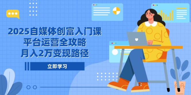 [新媒体]（14924期）2025自媒体创富入门课，平台运营全攻略，月入2万变现路径-第1张图片-智慧创业网