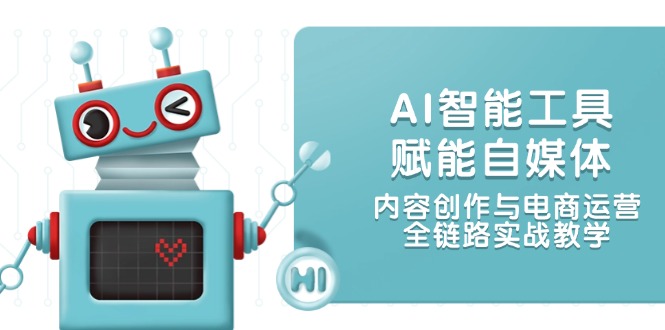 [新媒体]（14949期）AI智能工具赋能自媒体，内容创作与电商运营，全链路实战教学-第1张图片-智慧创业网