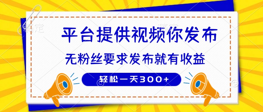 [虚拟项目]（14395期）种草平台提供视频 你发布 无粉丝要求  发布就有钱 轻松一天300+