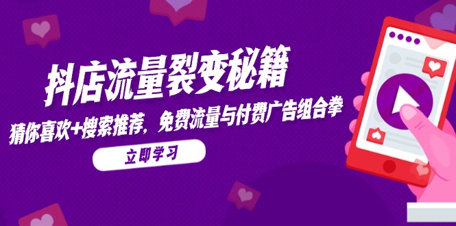 [短视频运营]（14872期）抖店流量裂变秘籍，猜你喜欢，搜索推荐，免费流量与付费广告组合拳