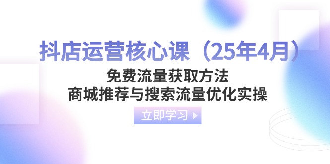 [抖音小店]（14267期）抖店运营核心课（25年4月）免费流量获取方法，商城推荐与搜索流量优化实操-第1张图片-智慧创业网