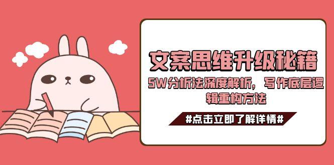 [文案写作]（15151期）文案思维升级秘籍，5W分析法深度解析，写作底层逻辑重构方法