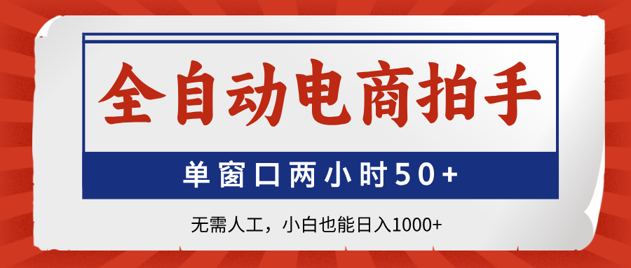 [虚拟项目]（14416期）全自动电商拍手，单窗口两小时50+无需人工，小白也能日入1000+