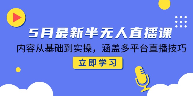 [直播玩法]（14888期）5月最新半无人直播课，内容从基础到实操，涵盖多平台直播技巧