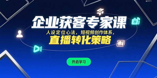 [引流-涨粉-软件]（15397期）企业获客专家课，人设定位心法，短视频创作体系，直播转化策略-第1张图片-智慧创业网